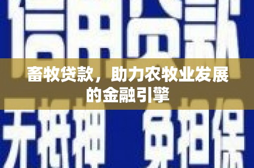 施甸畜牧贷款，助力农牧业发展的金融引擎