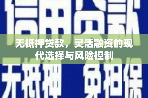 施甸无抵押贷款，灵活融资的现代选择与风险控制