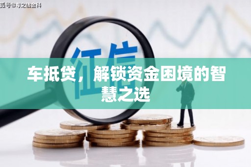 施甸车抵贷，解锁资金困境的智慧之选