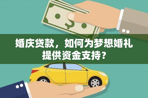 施甸婚庆贷款，如何为梦想婚礼提供资金支持？