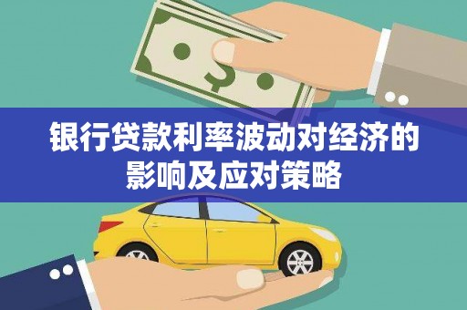 施甸银行贷款利率波动对经济的影响及应对策略