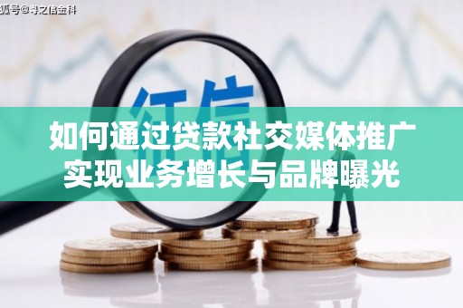 施甸如何通过贷款社交媒体推广实现业务增长与品牌曝光