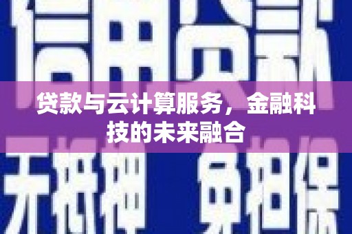 施甸贷款与云计算服务，金融科技的未来融合
