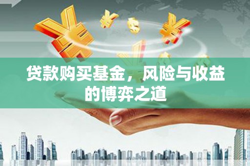 施甸贷款购买基金，风险与收益的博弈之道