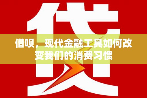 施甸借呗，现代金融工具如何改变我们的消费习惯