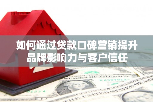 施甸如何通过贷款口碑营销提升品牌影响力与客户信任