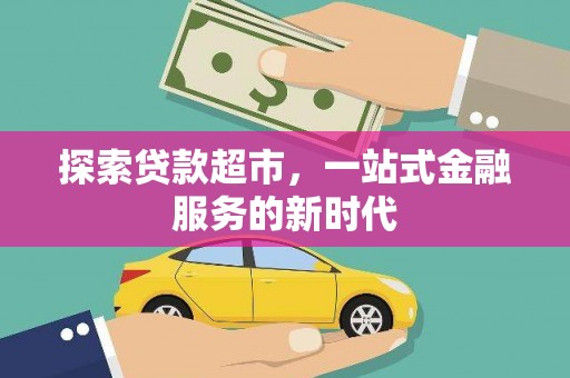 施甸探索贷款超市，一站式金融服务的新时代