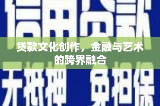 施甸贷款文化创作，金融与艺术的跨界融合