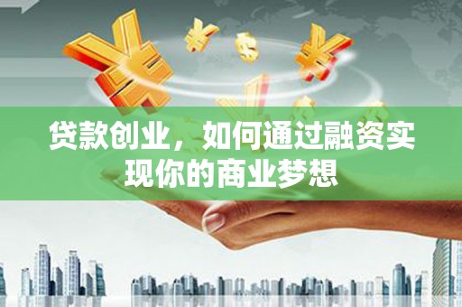 施甸贷款创业，如何通过融资实现你的商业梦想