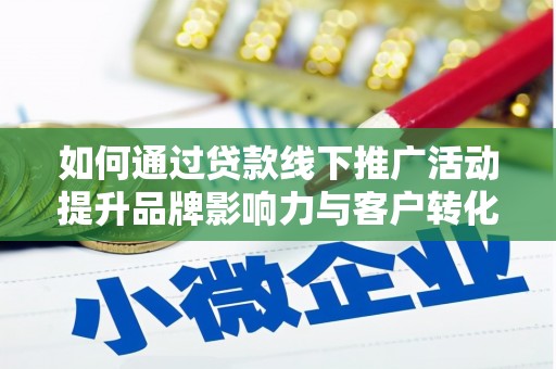施甸如何通过贷款线下推广活动提升品牌影响力与客户转化率