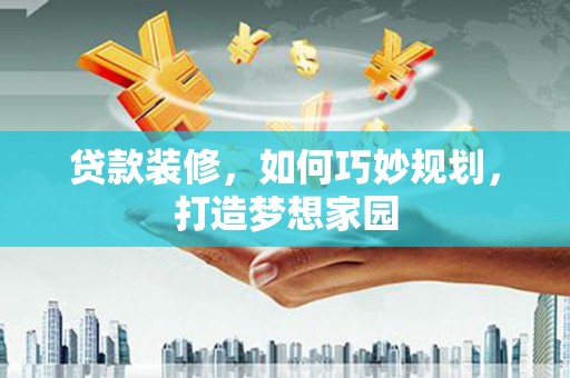 施甸贷款装修，如何巧妙规划，打造梦想家园