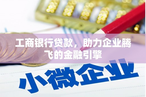 施甸工商银行贷款，助力企业腾飞的金融引擎