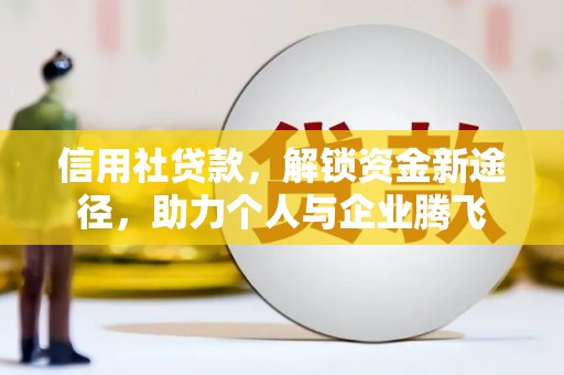 施甸信用社贷款，解锁资金新途径，助力个人与企业腾飞