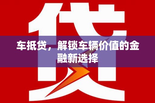 施甸车抵贷，解锁车辆价值的金融新选择