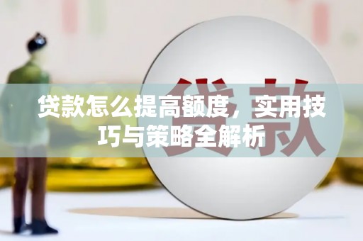 施甸贷款怎么提高额度，实用技巧与策略全解析