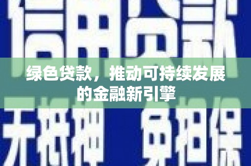 施甸绿色贷款，推动可持续发展的金融新引擎