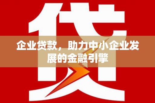 施甸企业贷款，助力中小企业发展的金融引擎