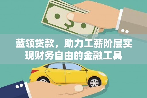 施甸蓝领贷款，助力工薪阶层实现财务自由的金融工具