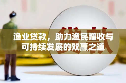 施甸渔业贷款，助力渔民增收与可持续发展的双赢之道