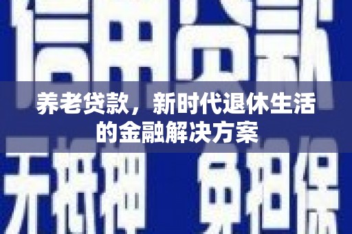 施甸养老贷款，新时代退休生活的金融解决方案