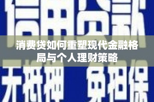 施甸消费贷如何重塑现代金融格局与个人理财策略