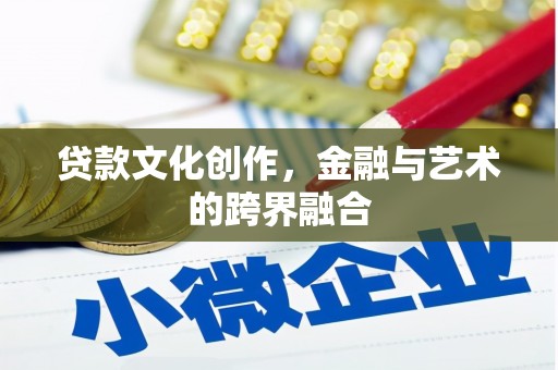 施甸贷款文化创作，金融与艺术的跨界融合