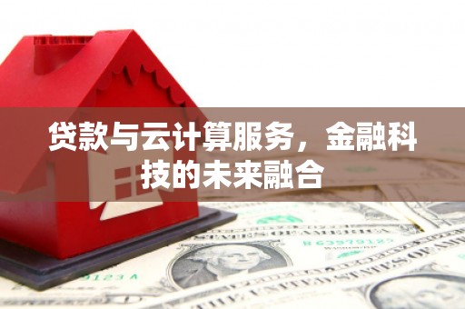施甸贷款与云计算服务，金融科技的未来融合
