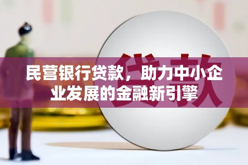 施甸民营银行贷款，助力中小企业发展的金融新引擎