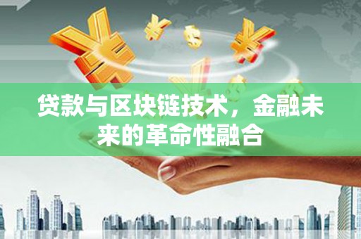 施甸贷款与区块链技术，金融未来的革命性融合