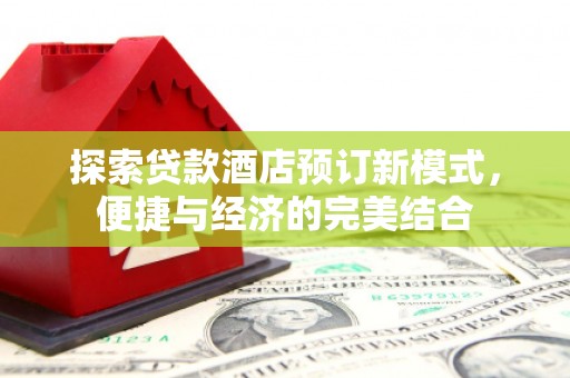 施甸探索贷款酒店预订新模式，便捷与经济的完美结合