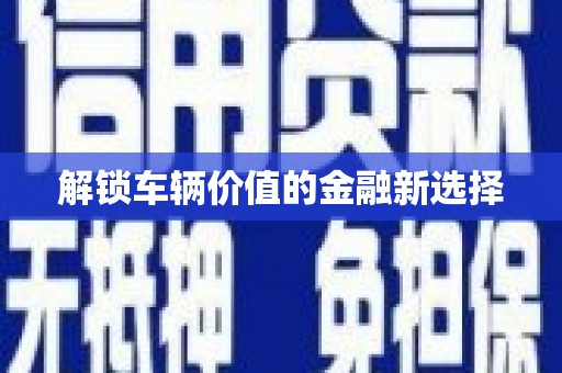 施甸解锁车辆价值的金融新选择