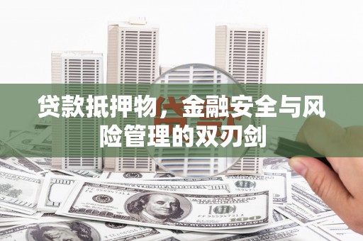 施甸贷款抵押物，金融安全与风险管理的双刃剑