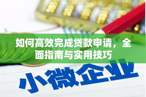 施甸如何高效完成贷款申请，全面指南与实用技巧