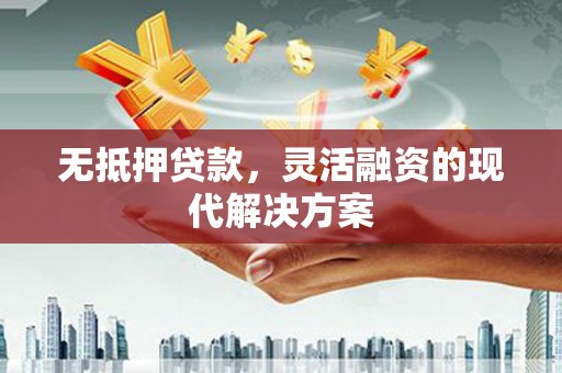 施甸无抵押贷款，灵活融资的现代解决方案