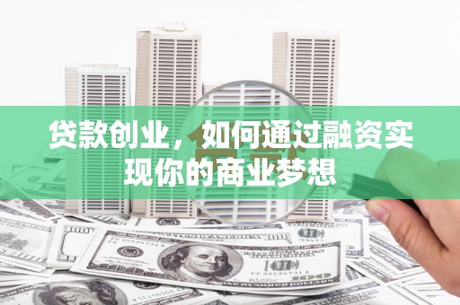 施甸贷款创业，如何通过融资实现你的商业梦想