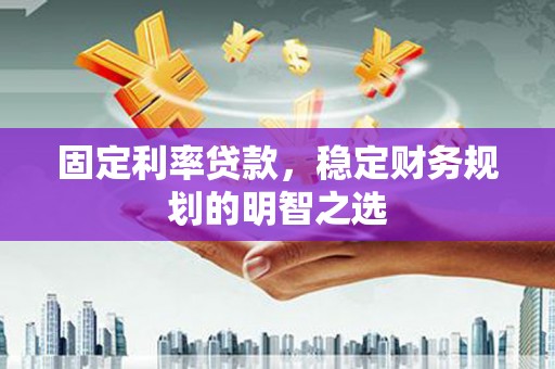 施甸固定利率贷款，稳定财务规划的明智之选