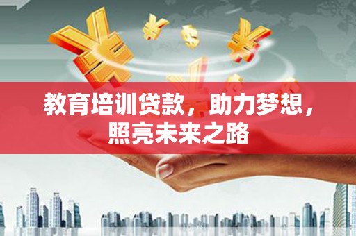 施甸教育培训贷款，助力梦想，照亮未来之路