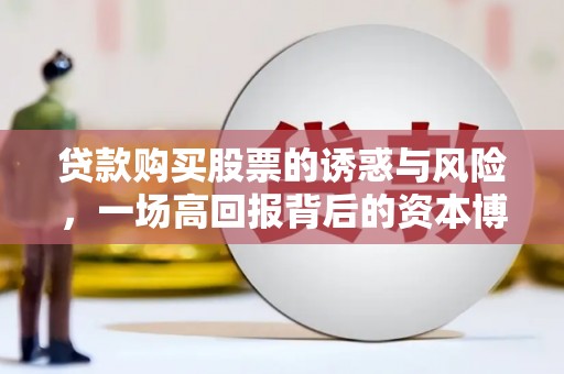 施甸贷款购买股票的诱惑与风险，一场高回报背后的资本博弈