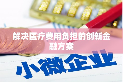 施甸解决医疗费用负担的创新金融方案