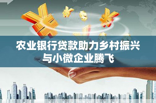 施甸农业银行贷款助力乡村振兴与小微企业腾飞