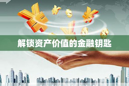 施甸解锁资产价值的金融钥匙