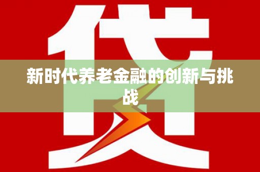 施甸新时代养老金融的创新与挑战