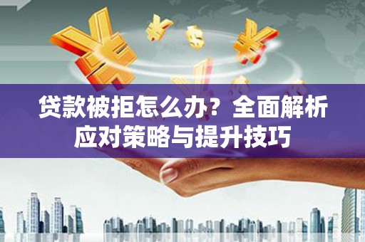施甸贷款被拒怎么办？全面解析应对策略与提升技巧