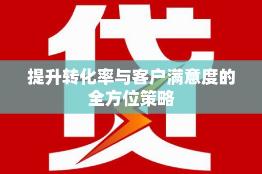 施甸提升转化率与客户满意度的全方位策略