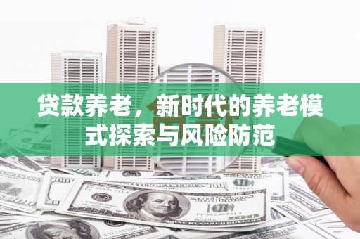 施甸贷款养老，新时代的养老模式探索与风险防范
