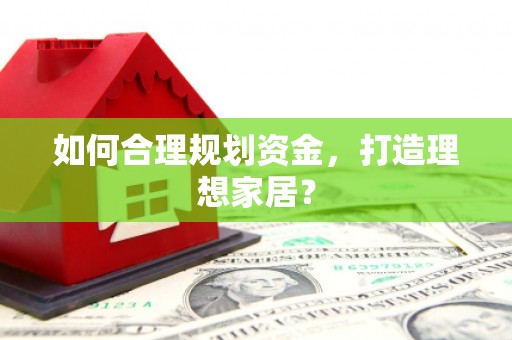 施甸如何合理规划资金，打造理想家居？