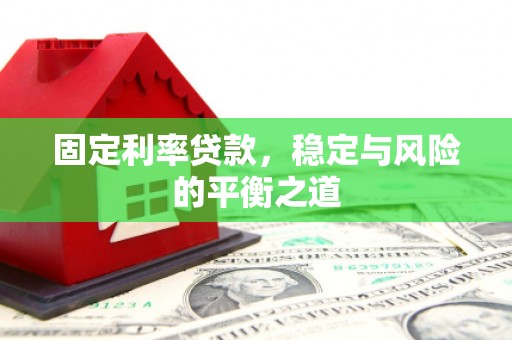 施甸固定利率贷款，稳定与风险的平衡之道