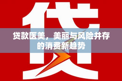 施甸贷款医美，美丽与风险并存的消费新趋势